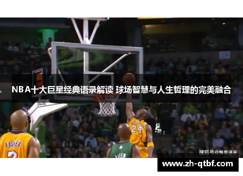 NBA十大巨星经典语录解读 球场智慧与人生哲理的完美融合