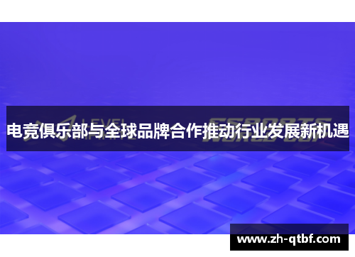 电竞俱乐部与全球品牌合作推动行业发展新机遇