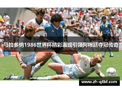 马拉多纳1986世界杯精彩表现引领阿根廷夺冠传奇