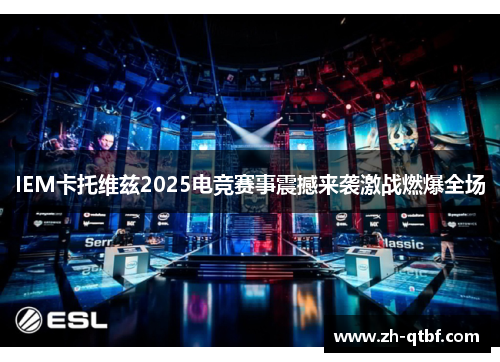 IEM卡托维兹2025电竞赛事震撼来袭激战燃爆全场