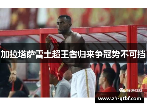加拉塔萨雷土超王者归来争冠势不可挡