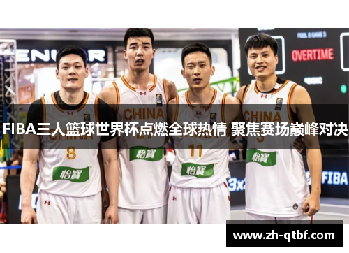 FIBA三人篮球世界杯点燃全球热情 聚焦赛场巅峰对决