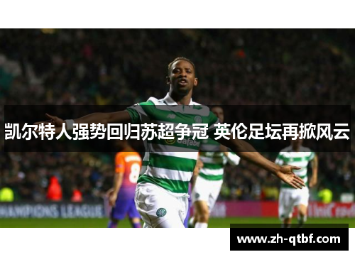 凯尔特人强势回归苏超争冠 英伦足坛再掀风云