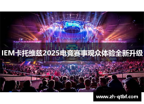 IEM卡托维兹2025电竞赛事观众体验全新升级