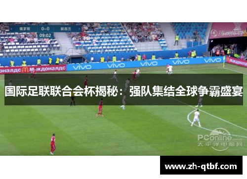 国际足联联合会杯揭秘：强队集结全球争霸盛宴