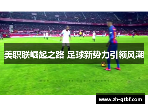 美职联崛起之路 足球新势力引领风潮