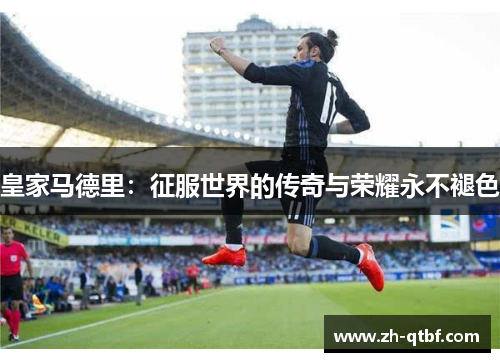 皇家马德里：征服世界的传奇与荣耀永不褪色