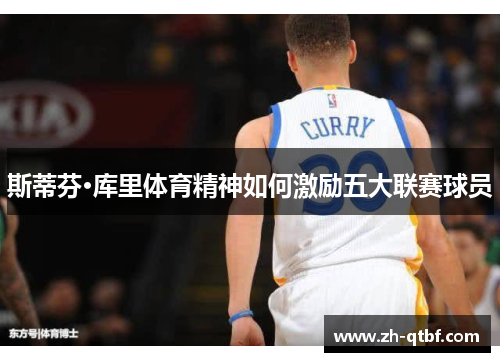 斯蒂芬·库里体育精神如何激励五大联赛球员