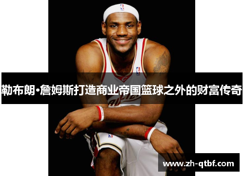 勒布朗·詹姆斯打造商业帝国篮球之外的财富传奇