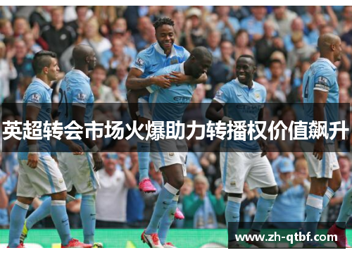 英超转会市场火爆助力转播权价值飙升 英超转会市场火爆助力转播权价值飙升